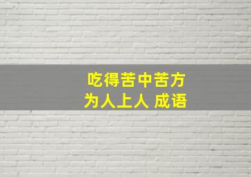 吃得苦中苦方为人上人 成语